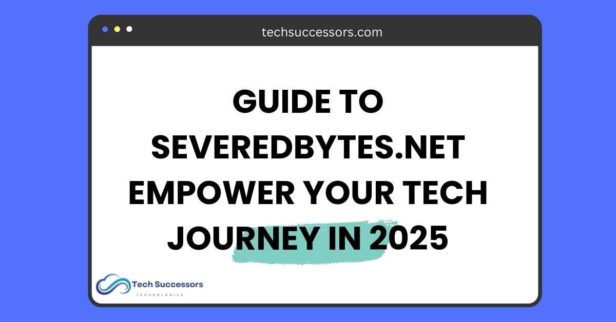 Guide To SeveredBytes.net Empower Your Tech Journey in 2025